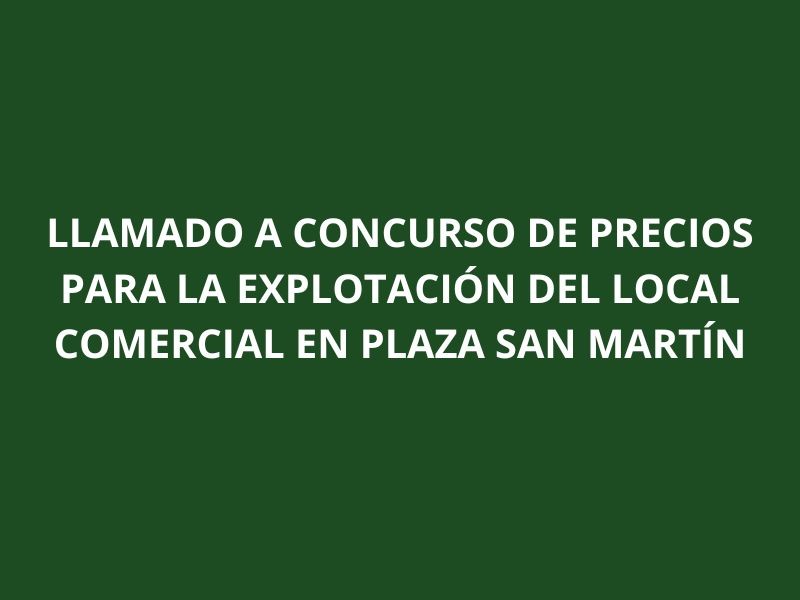 Llamado a Concurso de Precios para la Explotación del Local Comercial en Plaza San Martín